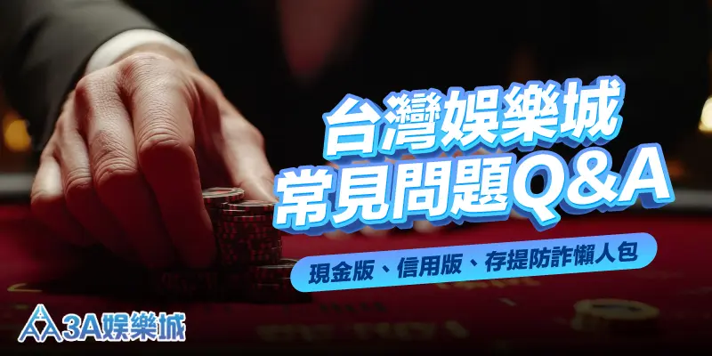 台灣娛樂城常見問題Q&A｜現金版、信用版、存提防詐懶人包